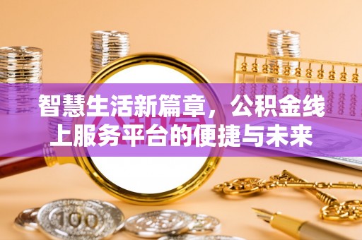 茄萣智慧生活新篇章，公积金线上服务平台的便捷与未来