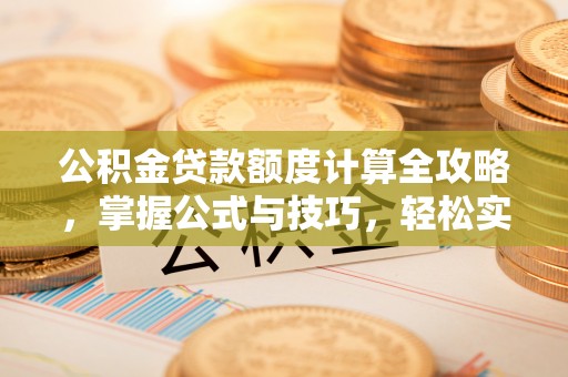 茄萣公积金贷款额度计算全攻略，掌握公式与技巧，轻松实现购房梦想