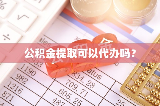 茄萣公积金提取可以代办吗？