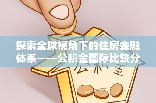 茄萣探索全球视角下的住房金融体系——公积金国际比较分析