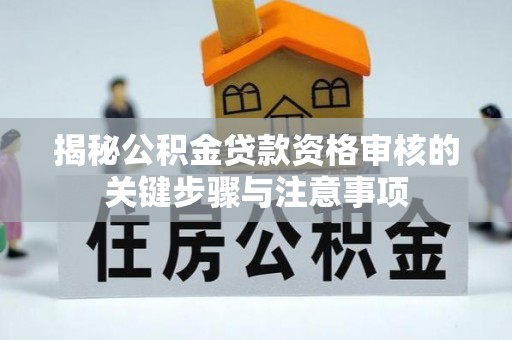 茄萣揭秘公积金贷款资格审核的关键步骤与注意事项