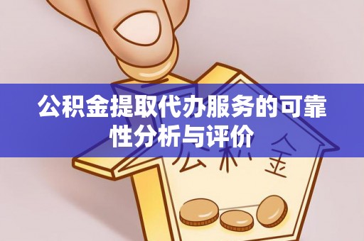 茄萣公积金提取代办服务的可靠性分析与评价