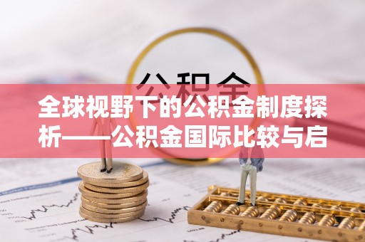 茄萣全球视野下的公积金制度探析——公积金国际比较与启示