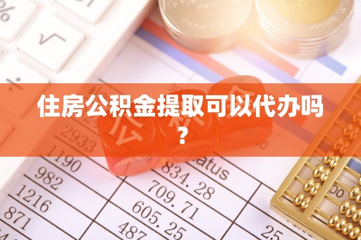茄萣住房公积金提取可以代办吗？