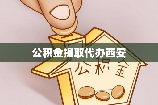 茄萣公积金提取代办西安