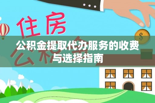 茄萣公积金提取代办服务的收费与选择指南