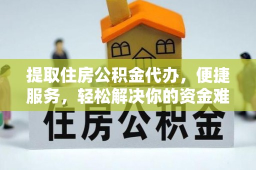 茄萣提取住房公积金代办，便捷服务，轻松解决你的资金难题