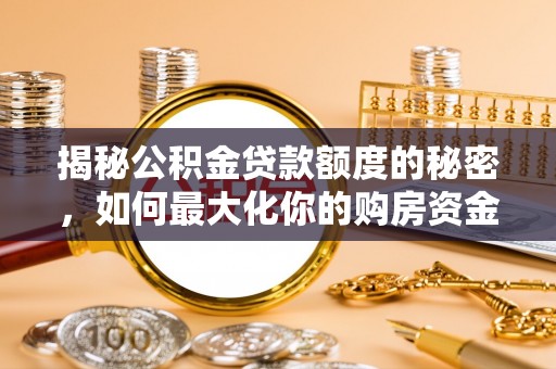 茄萣揭秘公积金贷款额度的秘密，如何最大化你的购房资金