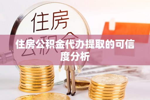 茄萣住房公积金代办提取的可信度分析