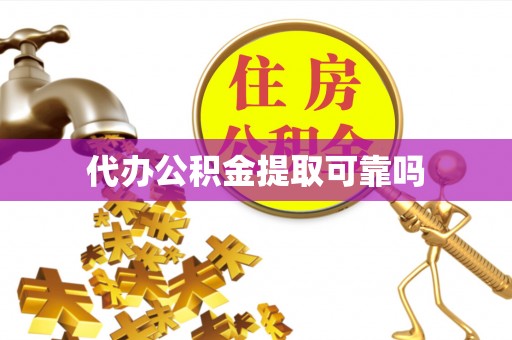 茄萣代办公积金提取可靠吗