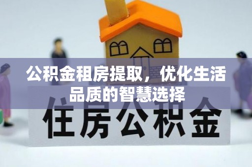 茄萣公积金租房提取，优化生活品质的智慧选择