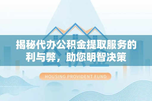 茄萣揭秘代办公积金提取服务的利与弊，助您明智决策