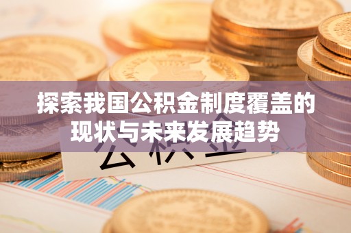 茄萣探索我国公积金制度覆盖的现状与未来发展趋势