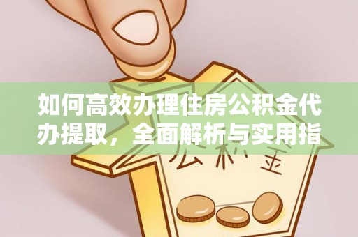 茄萣如何高效办理住房公积金代办提取，全面解析与实用指南