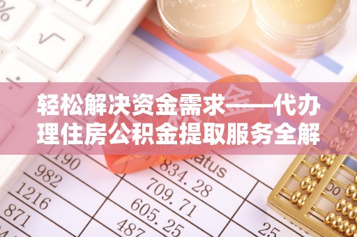 茄萣轻松解决资金需求——代办理住房公积金提取服务全解析