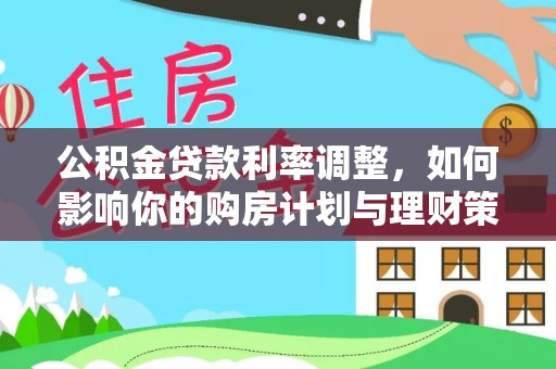 茄萣公积金贷款利率调整，如何影响你的购房计划与理财策略