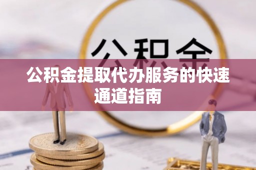 茄萣公积金提取代办服务的快速通道指南