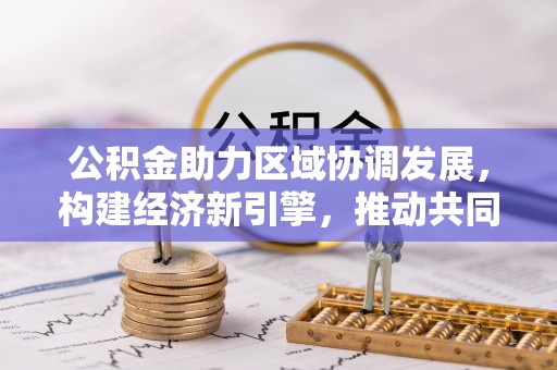 茄萣公积金助力区域协调发展，构建经济新引擎，推动共同富裕
