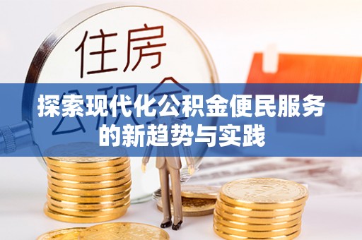 茄萣探索现代化公积金便民服务的新趋势与实践