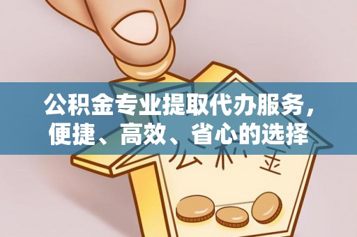茄萣公积金专业提取代办服务，便捷、高效、省心的选择