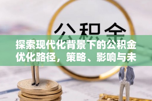 茄萣探索现代化背景下的公积金优化路径，策略、影响与未来展望