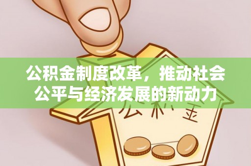 茄萣公积金制度改革，推动社会公平与经济发展的新动力