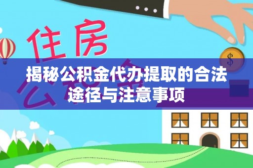 茄萣揭秘公积金代办提取的合法途径与注意事项