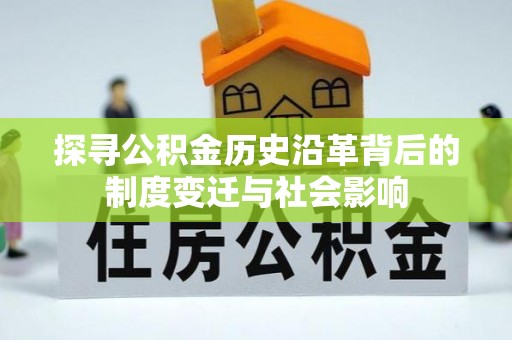 茄萣探寻公积金历史沿革背后的制度变迁与社会影响