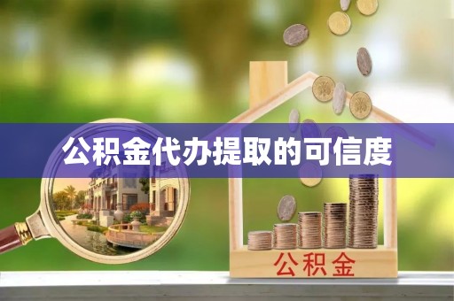 茄萣公积金代办提取的可信度
