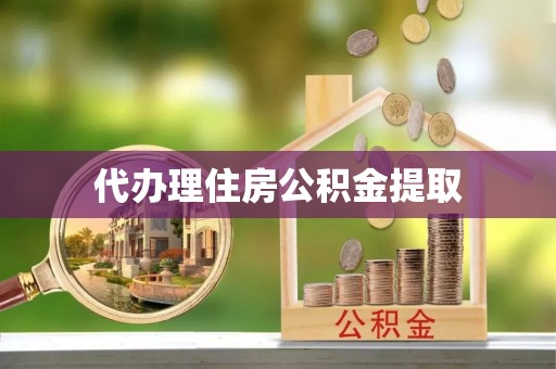 茄萣代办理住房公积金提取