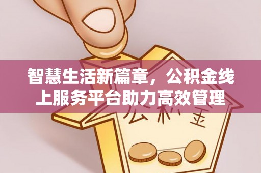 茄萣智慧生活新篇章，公积金线上服务平台助力高效管理