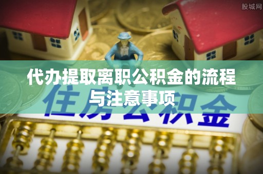 茄萣代办提取离职公积金的流程与注意事项