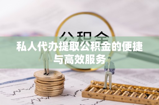茄萣私人代办提取公积金的便捷与高效服务