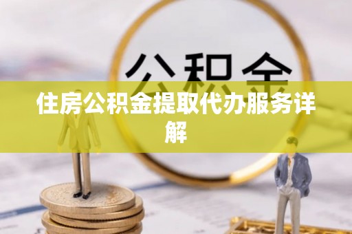 茄萣住房公积金提取代办服务详解