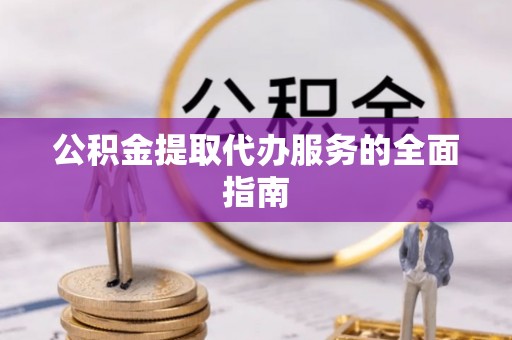 茄萣公积金提取代办服务的全面指南