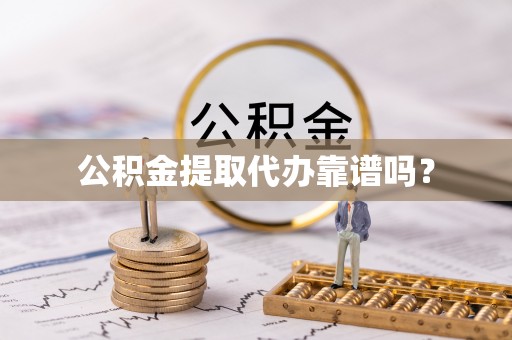 茄萣公积金提取代办靠谱吗？
