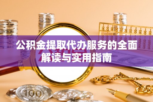 茄萣公积金提取代办服务的全面解读与实用指南