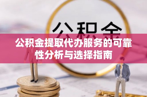 茄萣公积金提取代办服务的可靠性分析与选择指南