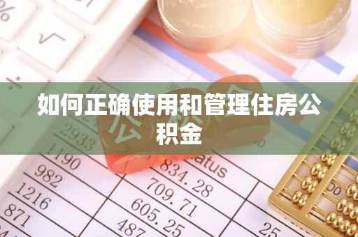 茄萣如何正确使用和管理住房公积金