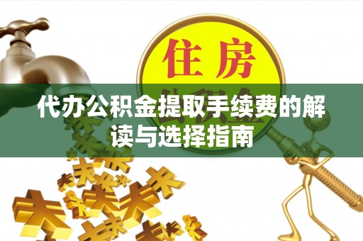 茄萣代办公积金提取手续费的解读与选择指南