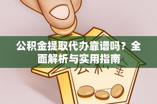 茄萣公积金提取代办靠谱吗？全面解析与实用指南
