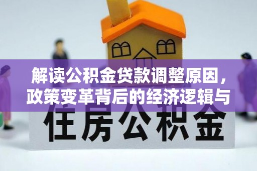 茄萣解读公积金贷款调整原因，政策变革背后的经济逻辑与民生影响