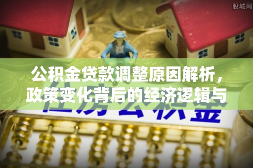 茄萣公积金贷款调整原因解析，政策变化背后的经济逻辑与民生考量
